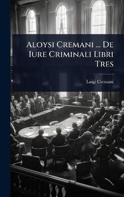 Aloysi Cremani ... De Iure Criminali Libri Tres - Luigi Cremani