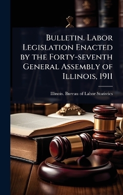 Bulletin. Labor Legislation Enacted by the Forty-seventh General Assembly of Illinois, 1911 - 
