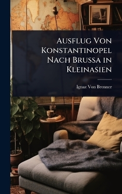 Ausflug Von Konstantinopel Nach Brussa in Kleinasien - Ignaz Von Brenner