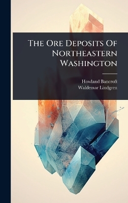 The Ore Deposits Of Northeastern Washington - Howland Bancroft, Waldemar Lindgren