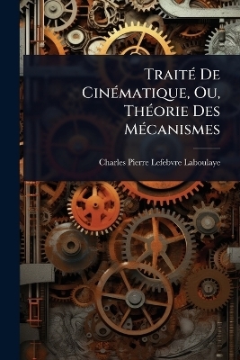 Trait&Atilde;(c) De Cin&Atilde;(c)matique, Ou, Th&Atilde;(c)orie Des M&Atilde;(c)canismes - Charles Pierre Lefebvre-Laboulaye