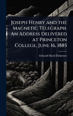 Joseph Henry and the Magnetic Telegraph. An Address Delivered at Princeton College, June 16, 1885