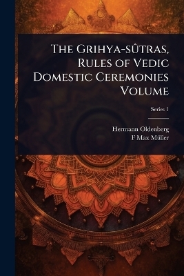 The Grihya-s&Atilde;&raquo;tras, Rules of Vedic Domestic Ceremonies Volume - Hermann Oldenberg, F Max 1823-1900 M&atilde;1/4ller