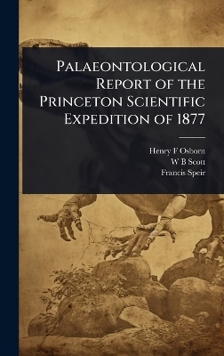 Palaeontological Report of the Princeton Scientific Expedition of 1877 - Henry F Osborn, W B Scott, Francis Speir