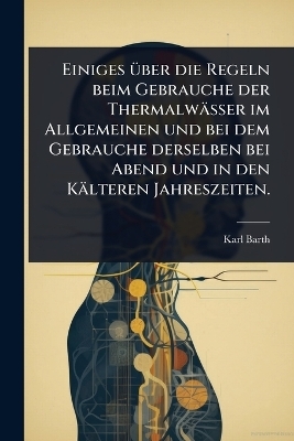 Einiges Ã1/4ber die Regeln beim Gebrauche der Thermalwässer im Allgemeinen und bei dem Gebrauche derselben bei Abend und in den Kälteren Jahreszeiten.