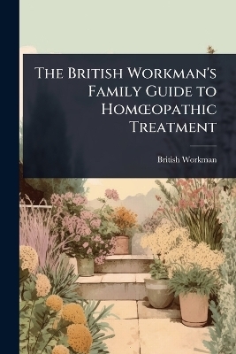 The British Workman's Family Guide to Hom&Aring;"opathic Treatment - British Workman