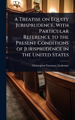 A Treatise on Equity Jurisprudence, With Particular Reference to the Present Conditions of Jurisprudence in the United States