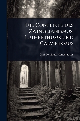 Die Conflikte des Zwinglianismus, Lutherthums und Calvinismus