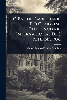 O Ensino Carcerario E O Congreso Penitenciario Internacional De S. Petersburgo - Manuel Antonio Ferreira-Deusdado