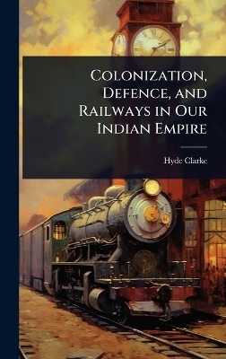 Colonization, Defence, and Railways in Our Indian Empire