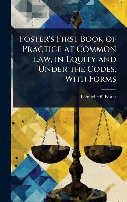 Foster's First Book of Practice at Common law, in Equity and Under the Codes. With Forms