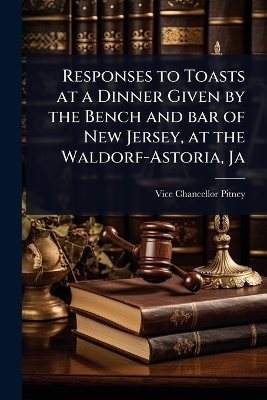 Responses to Toasts at a Dinner Given by the Bench and bar of New Jersey, at the Waldorf-Astoria, Ja