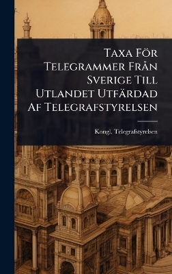 Taxa F&ouml;r Telegrammer Fr&Atilde; n Sverige Till Utlandet Utf&auml;rdad Af Telegrafstyrelsen - Kongl Telegrafstyrelsen