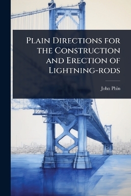 Plain Directions for the Construction and Erection of Lightning-rods - John Phin