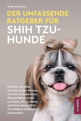 Der Umfassende Ratgeber F&uuml;r Shih Tzu-Hunde - Molly Weinfurter