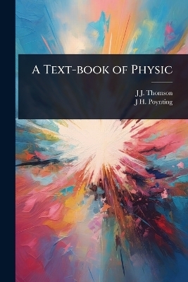 A Text-book of Physic - J J Thomson, J H 1852-1914 Poynting