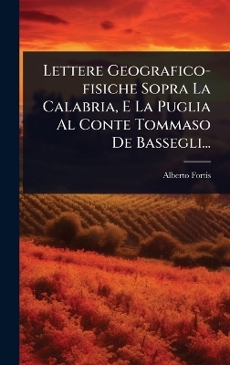 Lettere Geografico-fisiche Sopra La Calabria, E La Puglia Al Conte Tommaso De Bassegli...