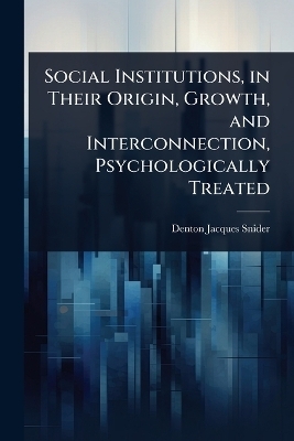 Social Institutions, in Their Origin, Growth, and Interconnection, Psychologically Treated