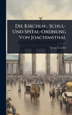 Die Kirchen-, Schul- Und Spital-Ordnung Von Joachimsthal - Georg Loesche