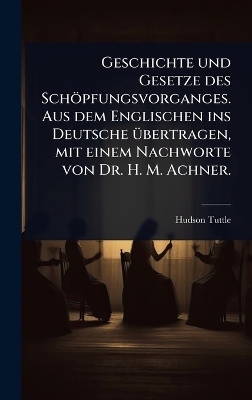 Geschichte und Gesetze des Schöpfungsvorganges. Aus dem Englischen ins Deutsche Ã1/4bertragen, mit einem Nachworte von Dr. H. M. Achner.