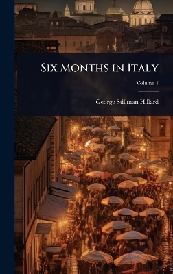 Six Months in Italy - George Stillman Hillard
