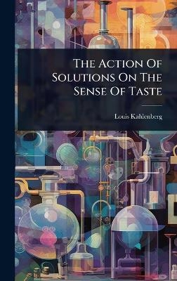 The Action Of Solutions On The Sense Of Taste - Louis Kahlenberg