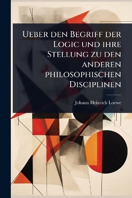 Ueber den Begriff der Logic und ihre Stellung zu den anderen philosophischen Disciplinen
