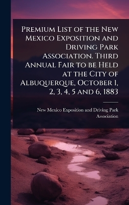 Premium List of the New Mexico Exposition and Driving Park Association. Third Annual Fair to be Held at the City of Albuquerque, October 1, 2, 3, 4, 5 and 6, 1883 - 