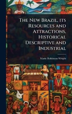 The New Brazil, its Resources and Attractions, Historical Descriptive and Industrial - Marie Robinson Wright