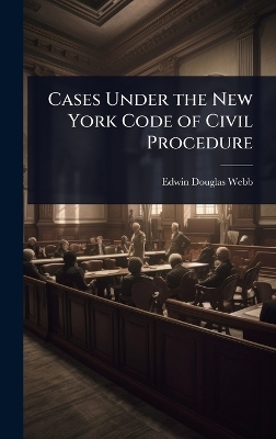 Cases Under the New York Code of Civil Procedure - Edwin Douglas Webb