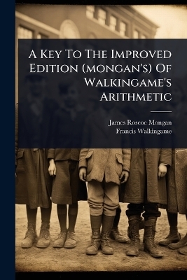 A Key To The Improved Edition (mongan's) Of Walkingame's Arithmetic - James Roscoe Mongan, Francis Walkingame