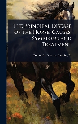 The Principal Disease of the Horse; Causes, Symptoms and Treatment - 