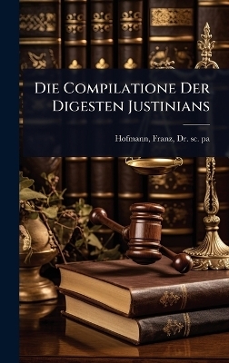 Die Compilatione Der Digesten Justinians