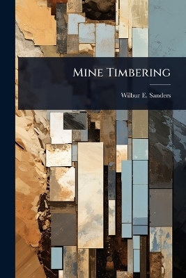 Mine Timbering - Wilbur E Sanders