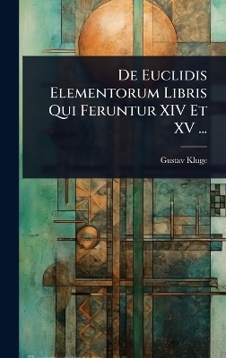 De Euclidis Elementorum Libris Qui Feruntur XIV Et XV ... - Gustav Kluge