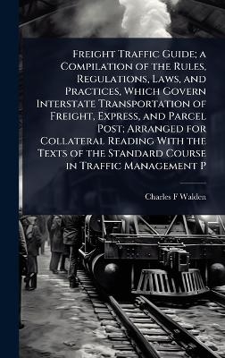 Freight Traffic Guide; a Compilation of the Rules, Regulations, Laws, and Practices, Which Govern Interstate Transportation of Freight, Express, and Parcel Post; Arranged for Collateral Reading With the Texts of the Standard Course in Traffic Management P