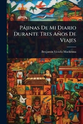 P&agrave;jinas De Mi Diario Durante Tres A&ntilde;os De Viajes - Benjam&atilde;-N Vicu&ntilde;a MacKenna