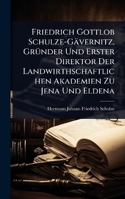 Friedrich Gottlob Schulze-Gävernitz, GrÃ1/4nder Und Erster Direktor Der Landwirthschaftlichen Akademien Zu Jena Und Eldena