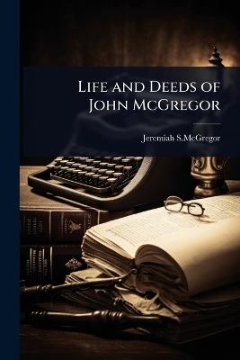 Life and Deeds of John McGregor - Jeremiah S McGregor