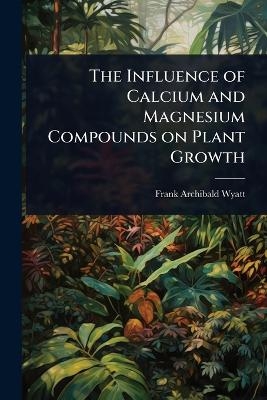 The Influence of Calcium and Magnesium Compounds on Plant Growth - Frank Archibald Wyatt