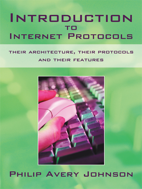 Introduction to Internet Protocols: Their Architecture, Their Protocols and Their Features -  Philip Avery Johnson