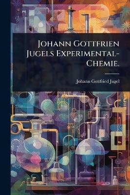 Johann Gottfrien Jugels Experimental-Chemie. - Johann Gottfried Jugel