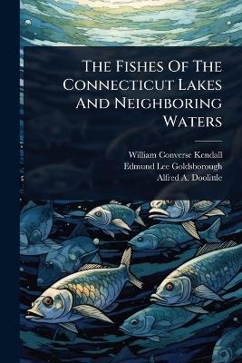 The Fishes Of The Connecticut Lakes And Neighboring Waters - William Converse Kendall