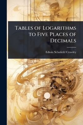 Tables of Logarithms to Five Places of Decimals - Edwin Schofield Crawley