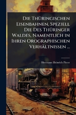 Die ThÃ1/4ringischen Eisenbahnen, Speziell Die Des ThÃ1/4ringer Waldes, Namentlich in Ihren Orographischen Verhältnissen ...