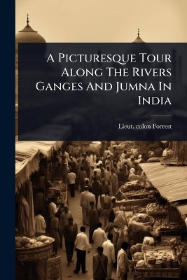 A Picturesque Tour Along The Rivers Ganges And Jumna In India - Lieut Colon Forrest