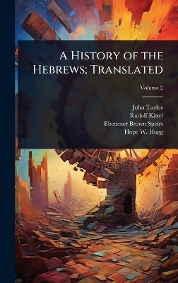 A History of the Hebrews; Translated - John Taylor, Rudolf Kittel, Ebenezer Brown Speirs