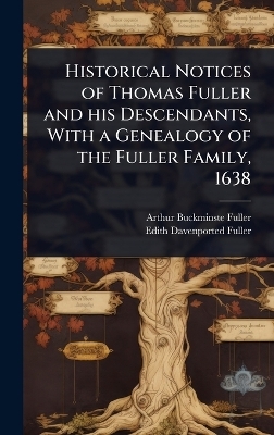 Historical Notices of Thomas Fuller and his Descendants, With a Genealogy of the Fuller Family, 1638