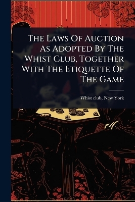 The Laws Of Auction As Adopted By The Whist Club, Together With The Etiquette Of The Game