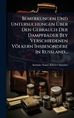 Bemerkungen Und Untersuchungen Ãber Den Gebrauch Der Dampfbäder Bey Verschiedenen Völkern Insbesondere In RuÃland...